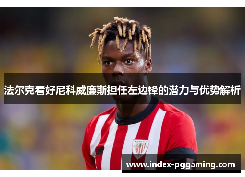 法尔克看好尼科威廉斯担任左边锋的潜力与优势解析 法尔克看好尼科威廉斯担任左边锋的潜力与优势解析