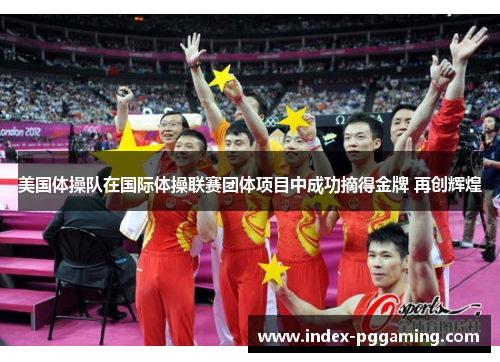 美国体操队在国际体操联赛团体项目中成功摘得金牌 再创辉煌