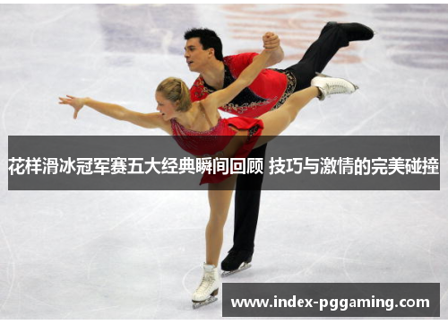 花样滑冰冠军赛五大经典瞬间回顾 技巧与激情的完美碰撞