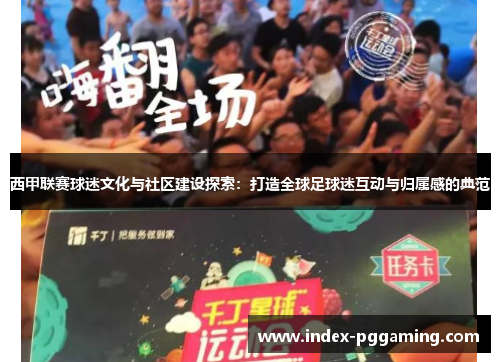 西甲联赛球迷文化与社区建设探索：打造全球足球迷互动与归属感的典范