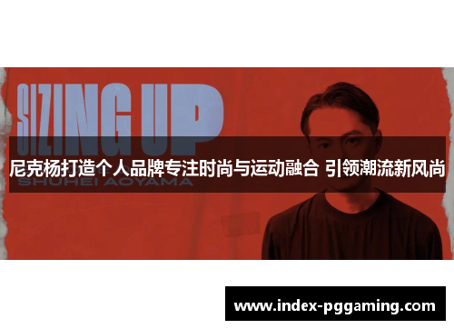尼克杨打造个人品牌专注时尚与运动融合 引领潮流新风尚