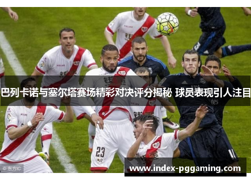 巴列卡诺与塞尔塔赛场精彩对决评分揭秘 球员表现引人注目
